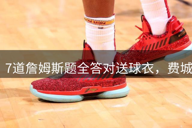 7道詹姆斯题全答对送球衣，费城球迷能撑到第几关？
